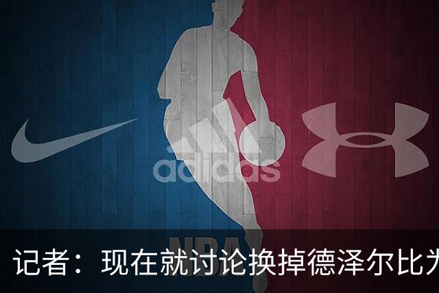 记者：现在就讨论换掉德泽尔比为时过早，他理应获得更多时间